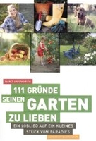 111 Gründe,  seinen Garten zu lieben - Ein Loblied auf ein kleines Stück vom Paradies