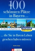 Die 100 schönsten Plätze in Bayern,  die Sie in Ihrem Leben gesehen haben müssen