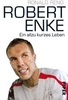 Robert Enke - Ein allzu kurzes Leben