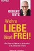 Wahre Liebe lässt frei! - Wie Frau und Mann zu sich selbst und zueinander finden