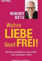 Wahre Liebe lässt frei! - Wie Frau und Mann zu sich selbst und zueinander finden